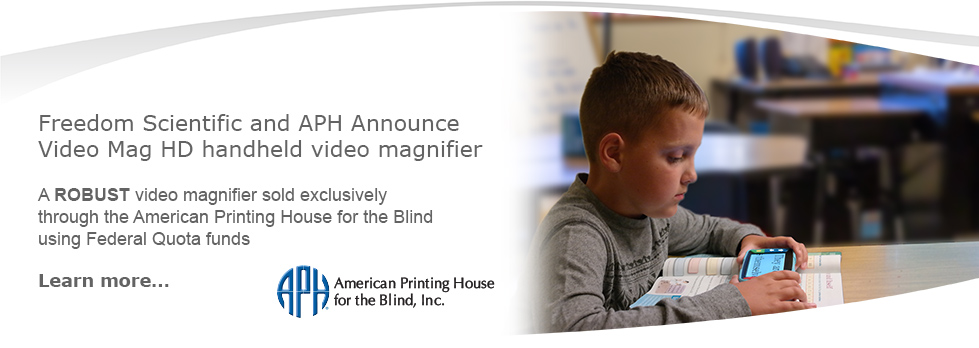 Freedom Scientific and APH announce Video Mag HD handheld video magnifier. A ROBUST video magnifier sold exclusively through the American Printing House for the Blind using Quota funds.