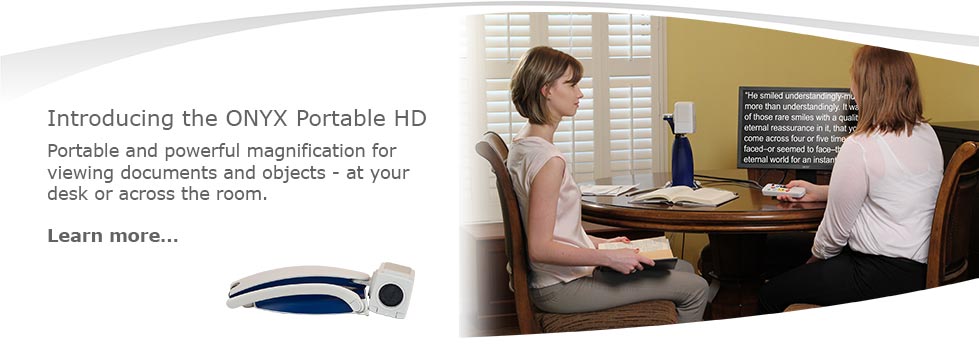 Introducing the ONYX Portable HD. Portable and powerful magnification for viewing documents and objects - at your desk or across the room.